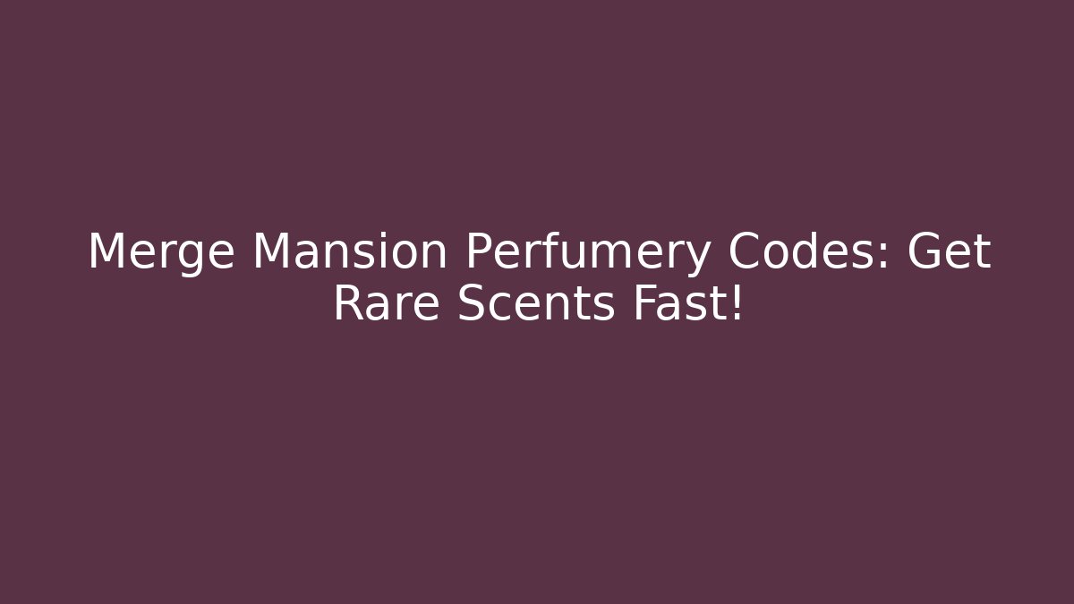 Merge Mansion Perfumery Codes: Get Rare Scents Fast!