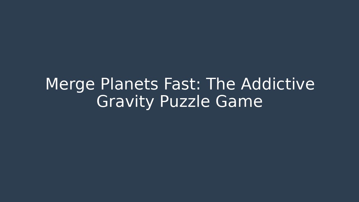 Merge Planets Fast: The Addictive Gravity Puzzle Game