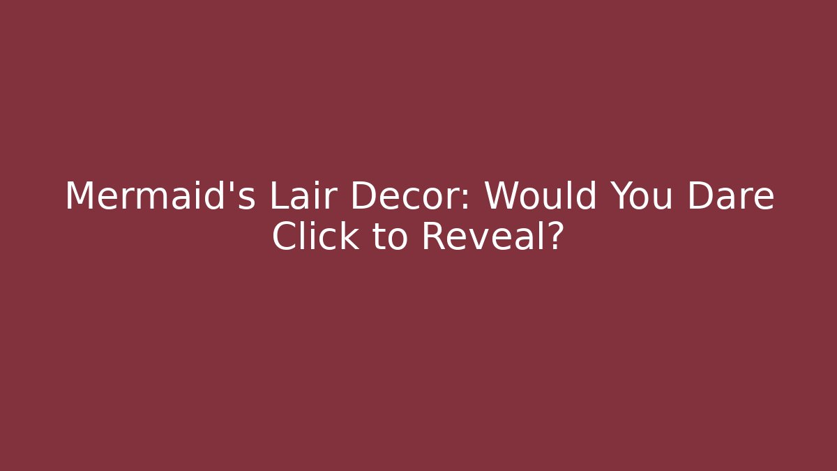 Mermaid's Lair Decor: Would You Dare Click to Reveal?