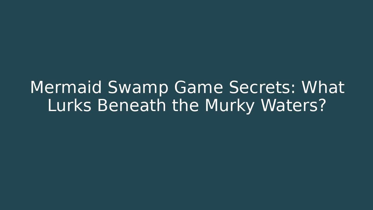 Mermaid Swamp Game Secrets: What Lurks Beneath the Murky Waters?