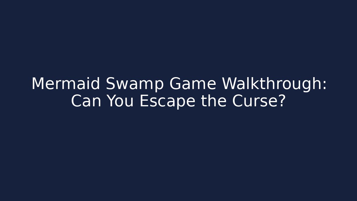 Mermaid Swamp Game Walkthrough: Can You Escape the Curse?