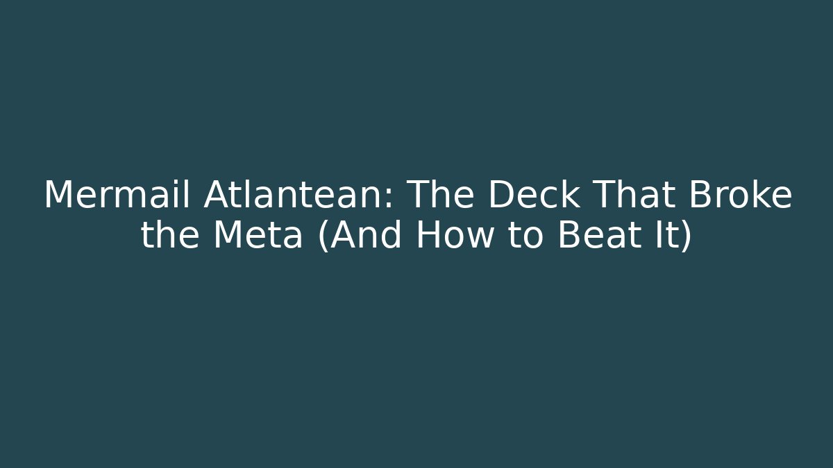 Mermail Atlantean: The Deck That Broke the Meta (And How to Beat It)