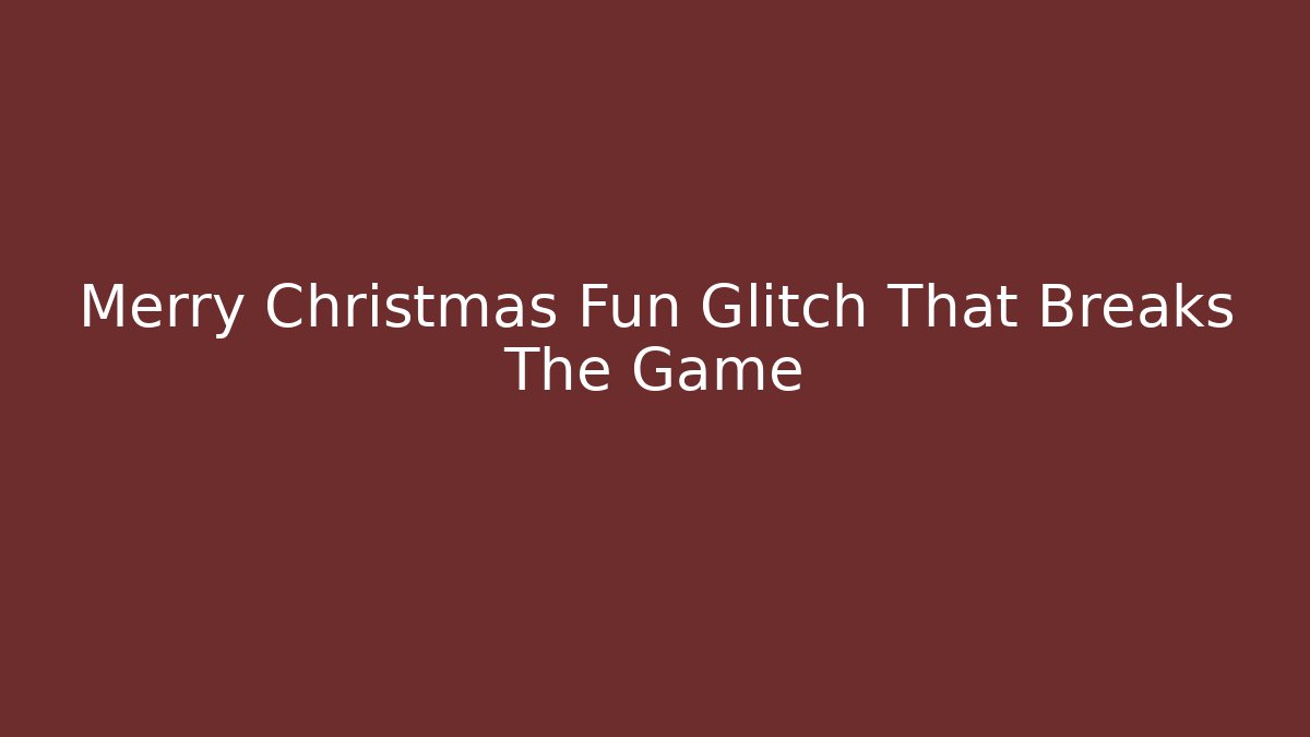 Merry Christmas Fun Glitch That Breaks The Game