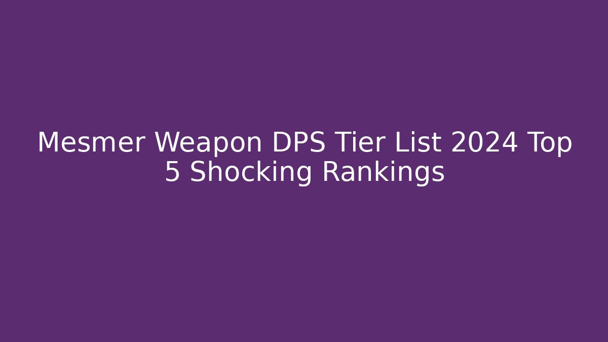 Mesmer Weapon DPS Tier List 2024 Top 5 Shocking Rankings