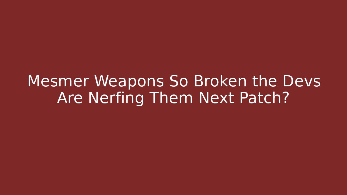 Mesmer Weapons So Broken the Devs Are Nerfing Them Next Patch?