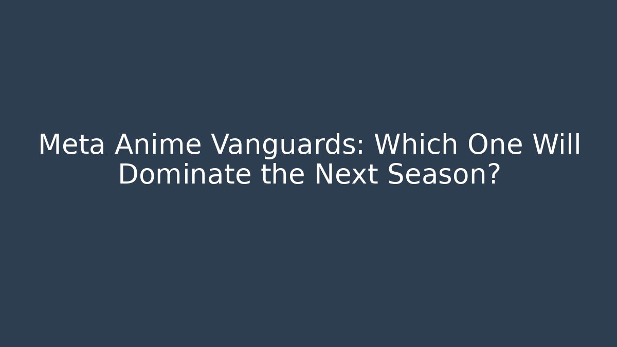 Meta Anime Vanguards: Which One Will Dominate the Next Season?
