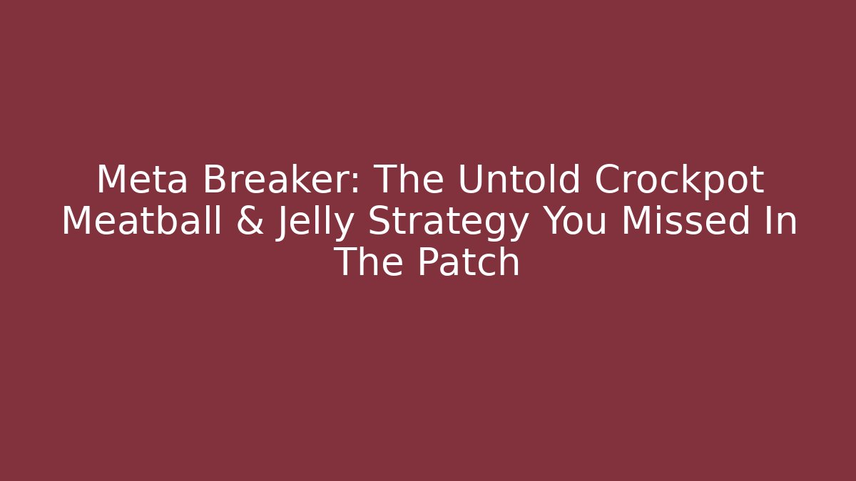 Meta Breaker: The Untold Crockpot Meatball & Jelly Strategy You Missed In The Patch