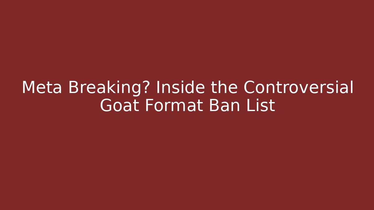 Meta Breaking? Inside the Controversial Goat Format Ban List
