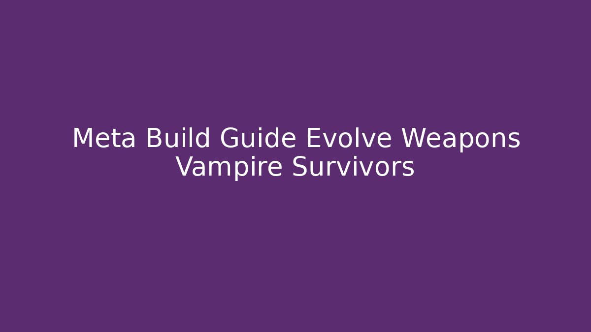 Meta Build Guide Evolve Weapons Vampire Survivors