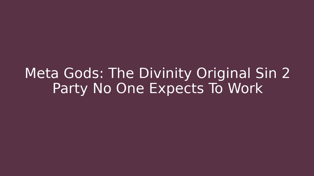 Meta Gods: The Divinity Original Sin 2 Party No One Expects To Work