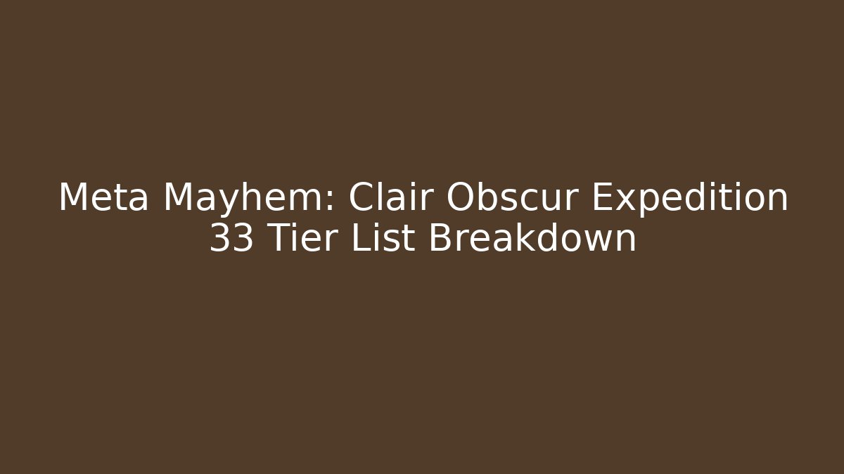 Meta Mayhem: Clair Obscur Expedition 33 Tier List Breakdown