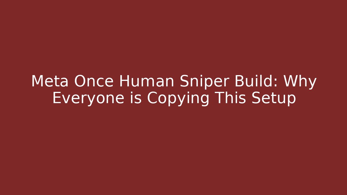 Meta Once Human Sniper Build: Why Everyone is Copying This Setup