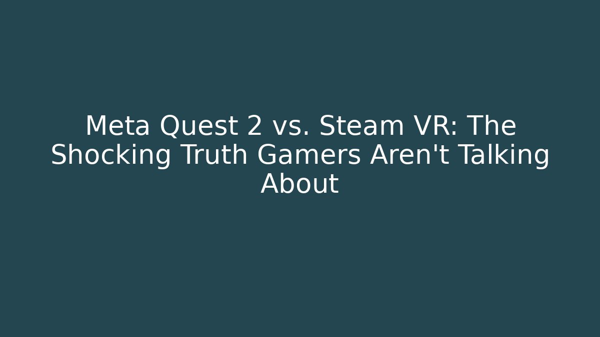 Meta Quest 2 vs. Steam VR: The Shocking Truth Gamers Aren’t Talking About