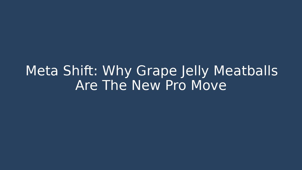 Meta Shift: Why Grape Jelly Meatballs Are The New Pro Move