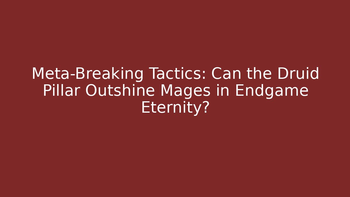 Meta-Breaking Tactics: Can the Druid Pillar Outshine Mages in Endgame Eternity?