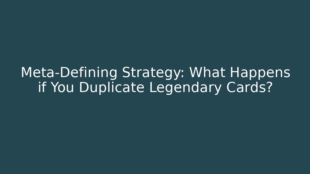 Meta-Defining Strategy: What Happens if You Duplicate Legendary Cards?
