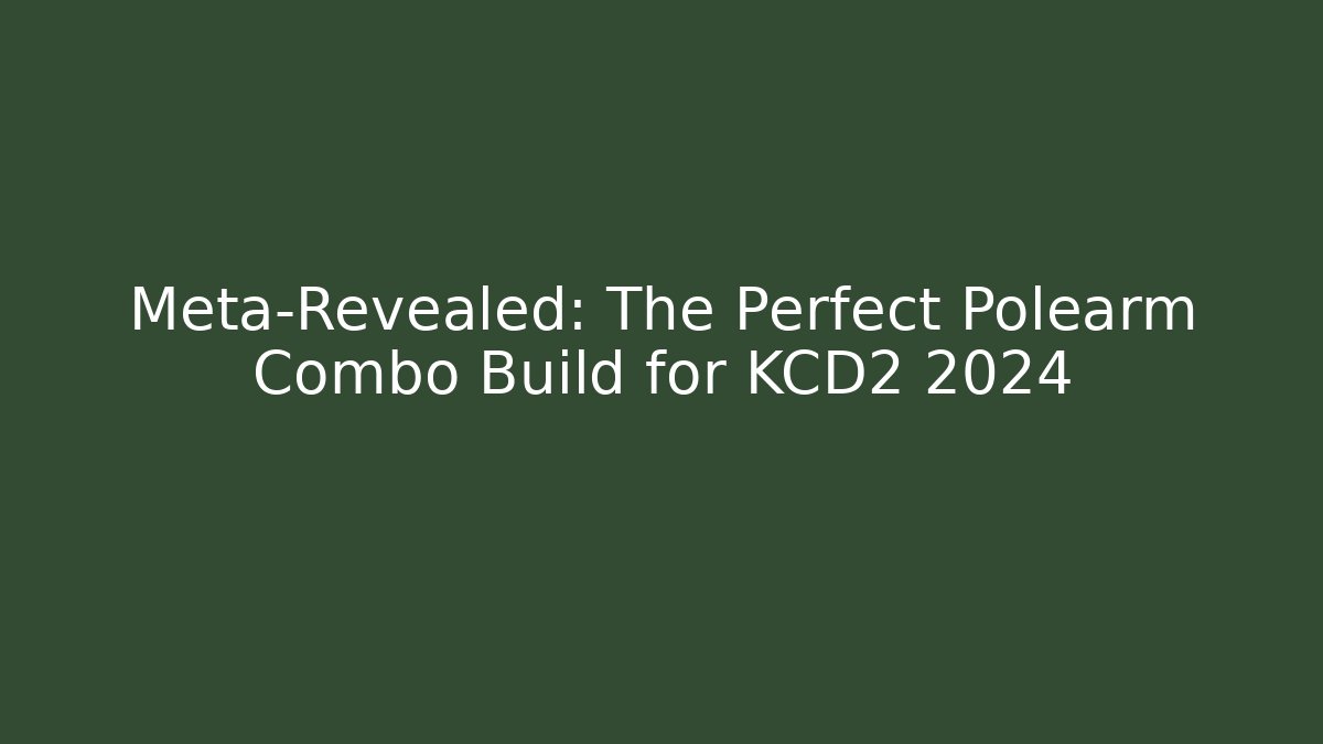 Meta-Revealed: The Perfect Polearm Combo Build for KCD2 2024