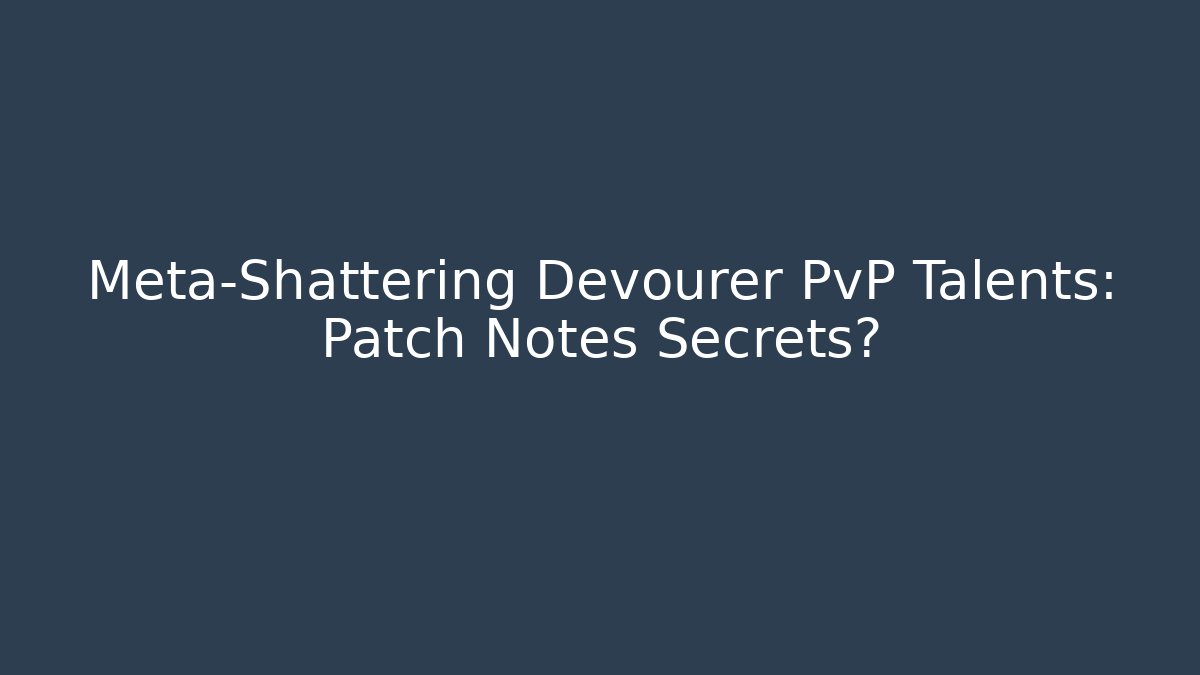 Meta-Shattering Devourer PvP Talents: Patch Notes Secrets? - Create More Assets