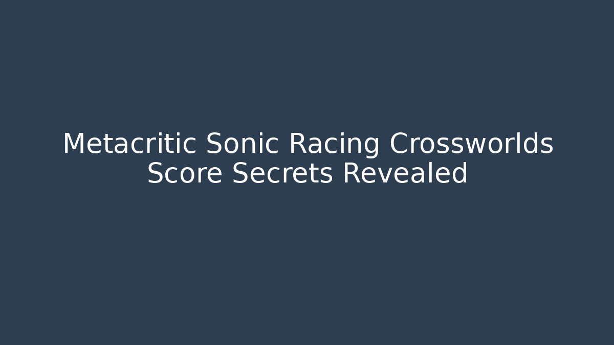 Metacritic Sonic Racing Crossworlds Score Secrets Revealed
