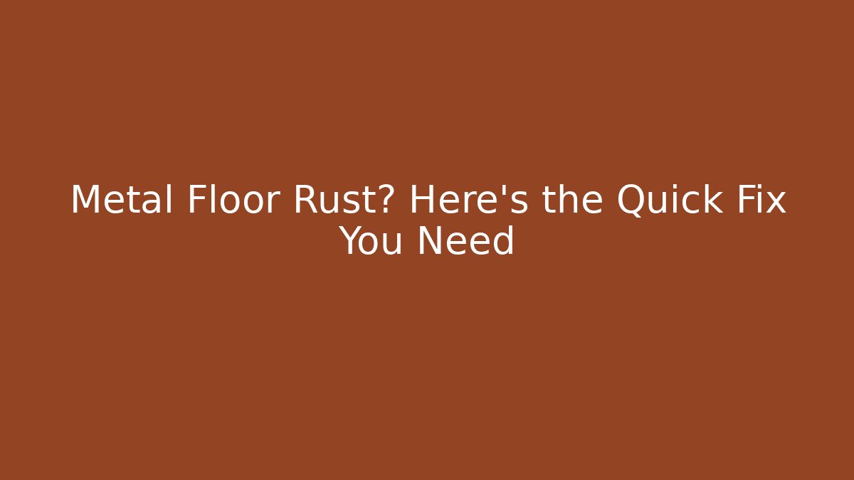 Metal Floor Rust? Here’s the Quick Fix You Need