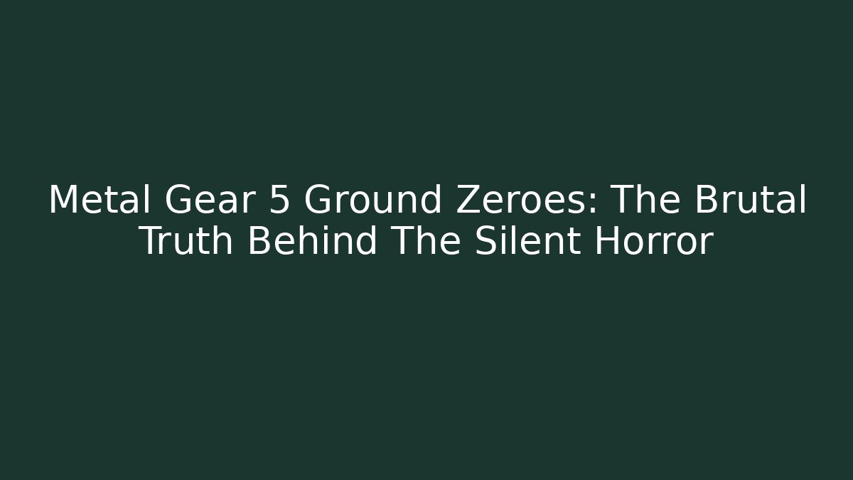 Metal Gear 5 Ground Zeroes: The Brutal Truth Behind The Silent Horror