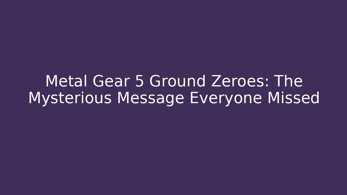 Metal Gear 5 Ground Zeroes: The Mysterious Message Everyone Missed