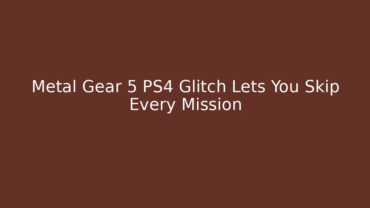 Metal Gear 5 PS4 Glitch Lets You Skip Every Mission