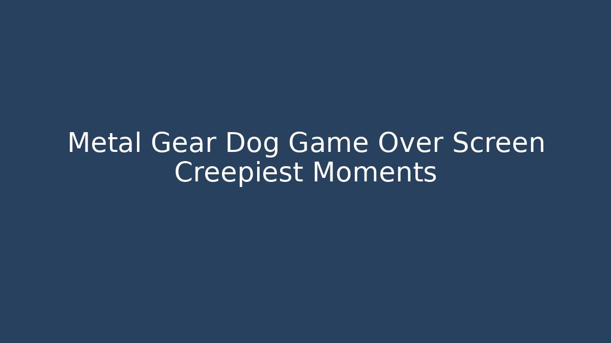 Metal Gear Dog Game Over Screen Creepiest Moments