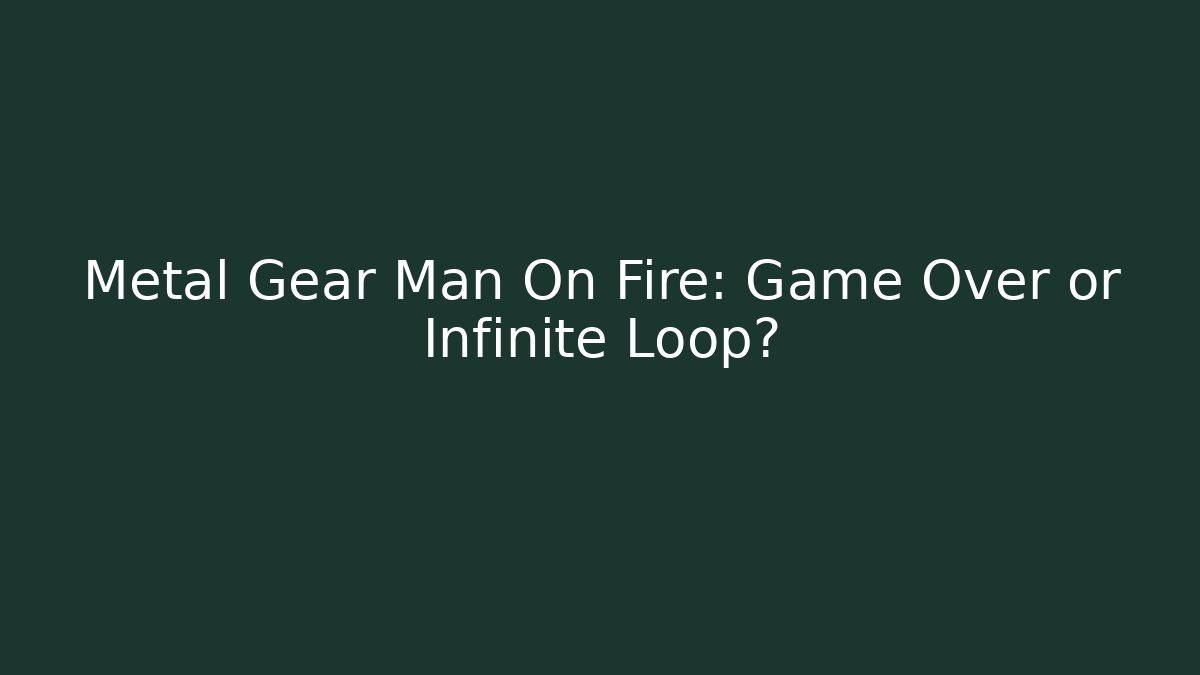 Metal Gear Man On Fire: Game Over or Infinite Loop?