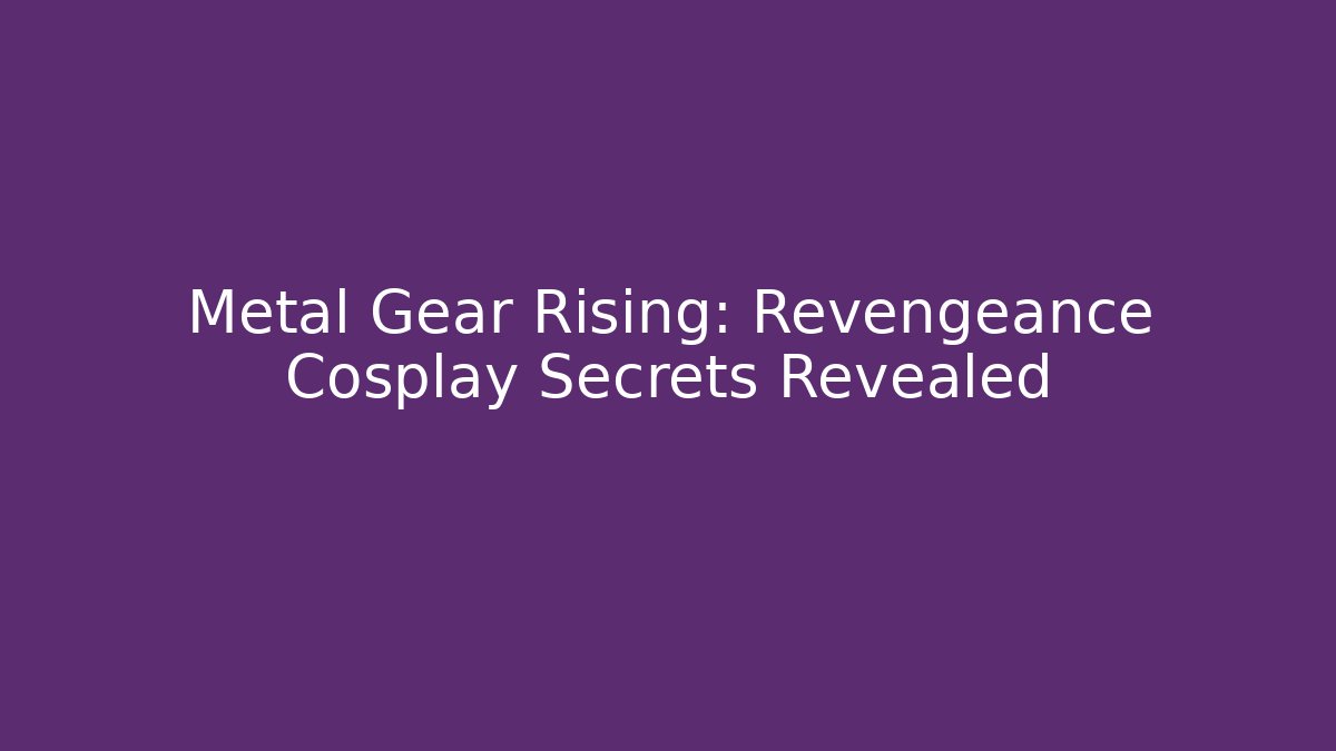 Metal Gear Rising: Revengeance Cosplay Secrets Revealed