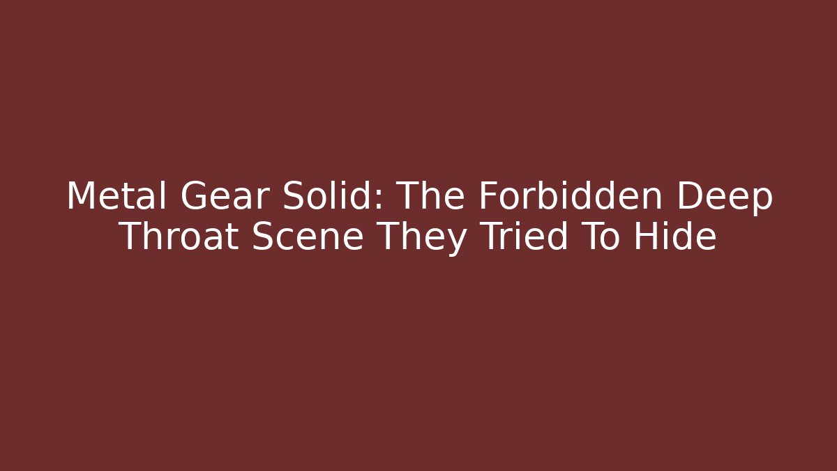 Metal Gear Solid: The Forbidden Deep Throat Scene They Tried To Hide