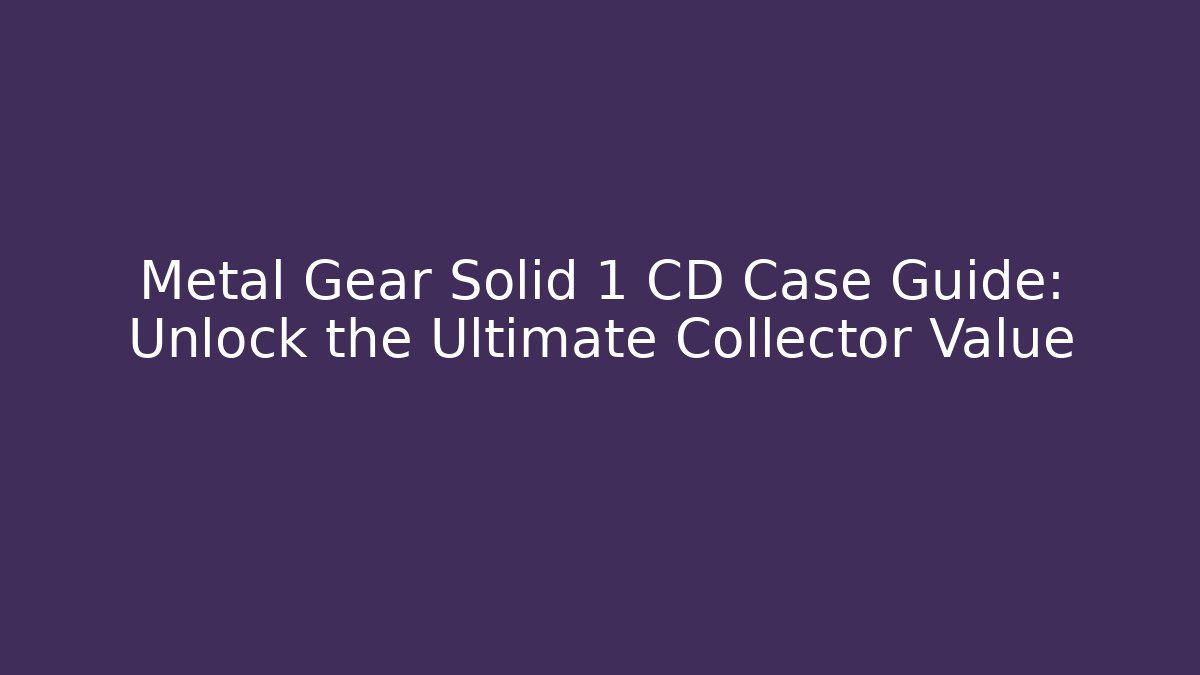 Metal Gear Solid 1 CD Case Guide: Unlock the Ultimate Collector Value