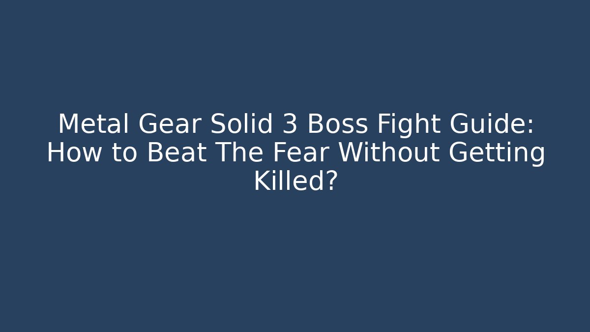 Metal Gear Solid 3 Boss Fight Guide: How to Beat The Fear Without Getting Killed?