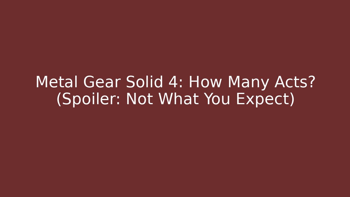 Metal Gear Solid 4: How Many Acts? (Spoiler: Not What You Expect)