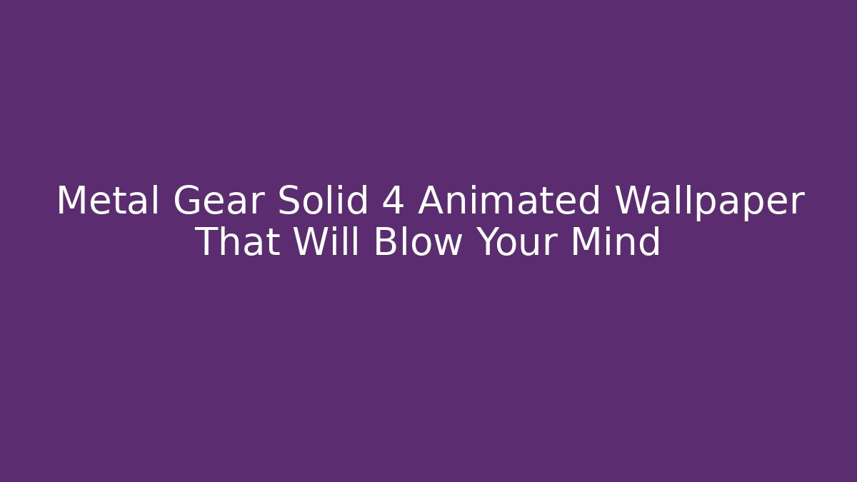 Metal Gear Solid 4 Animated Wallpaper That Will Blow Your Mind
