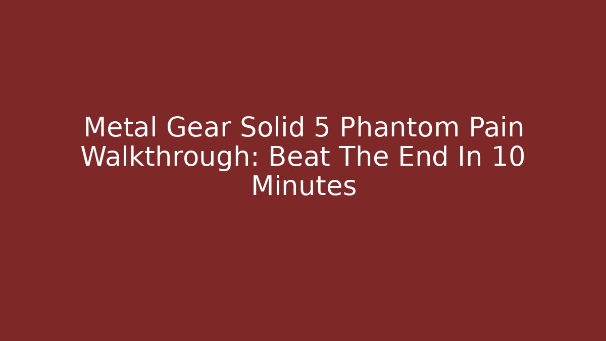 Metal Gear Solid 5 Phantom Pain Walkthrough: Beat The End In 10 Minutes
