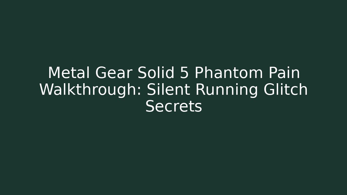 Metal Gear Solid 5 Phantom Pain Walkthrough: Silent Running Glitch Secrets