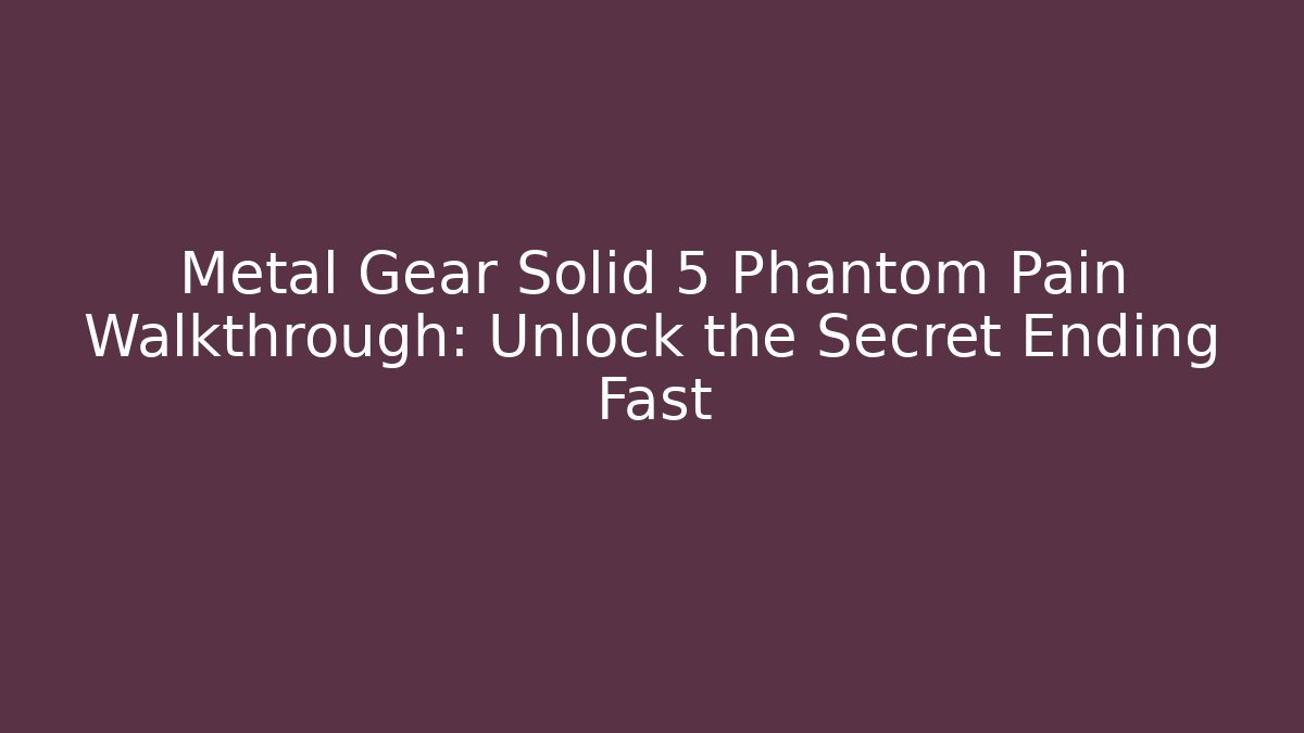 Metal Gear Solid 5 Phantom Pain Walkthrough: Unlock the Secret Ending Fast