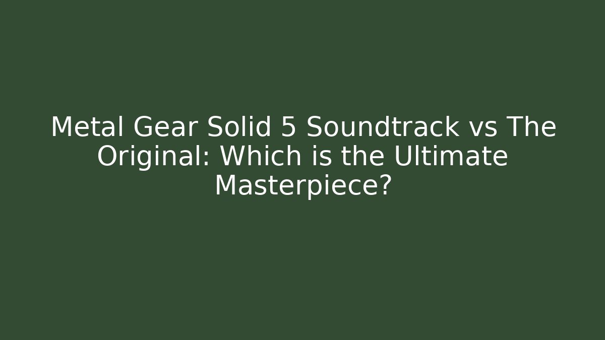 Metal Gear Solid 5 Soundtrack vs The Original: Which is the Ultimate Masterpiece?