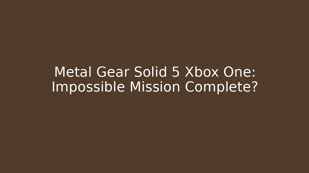Metal Gear Solid 5 Xbox One: Impossible Mission Complete?