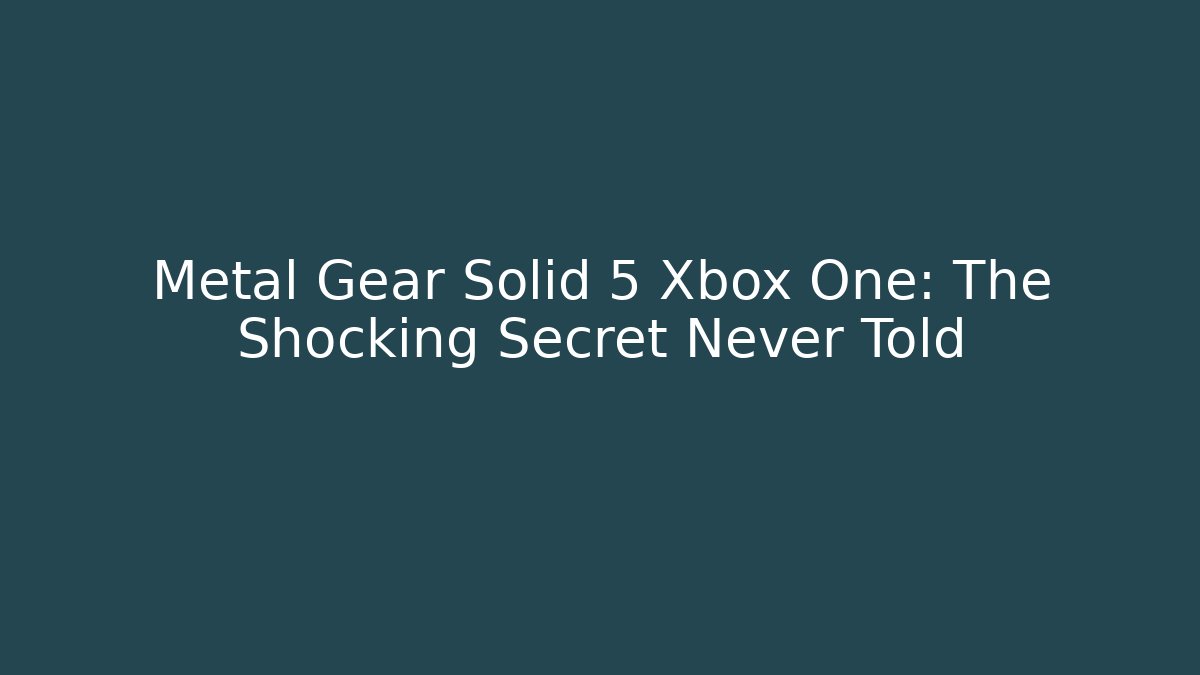 Metal Gear Solid 5 Xbox One: The Shocking Secret Never Told