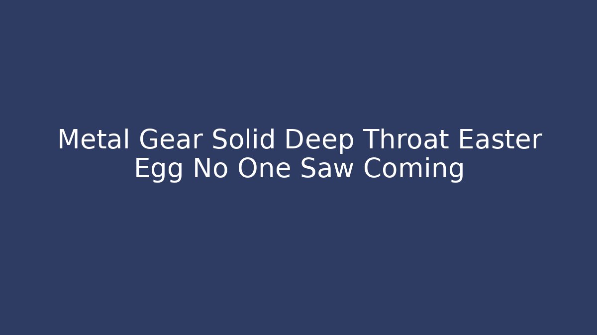 Metal Gear Solid Deep Throat Easter Egg No One Saw Coming - Create More Assets