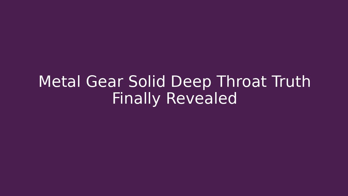 Metal Gear Solid Deep Throat Truth Finally Revealed