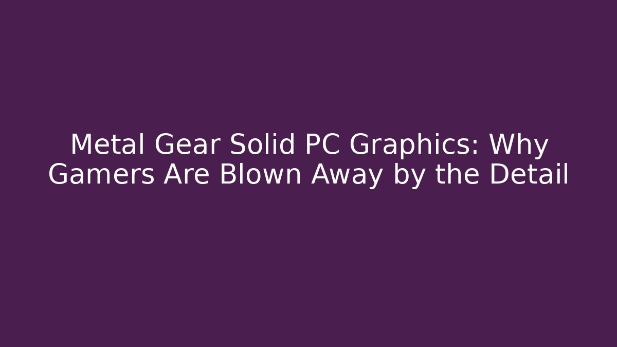 Metal Gear Solid PC Graphics: Why Gamers Are Blown Away by the Detail