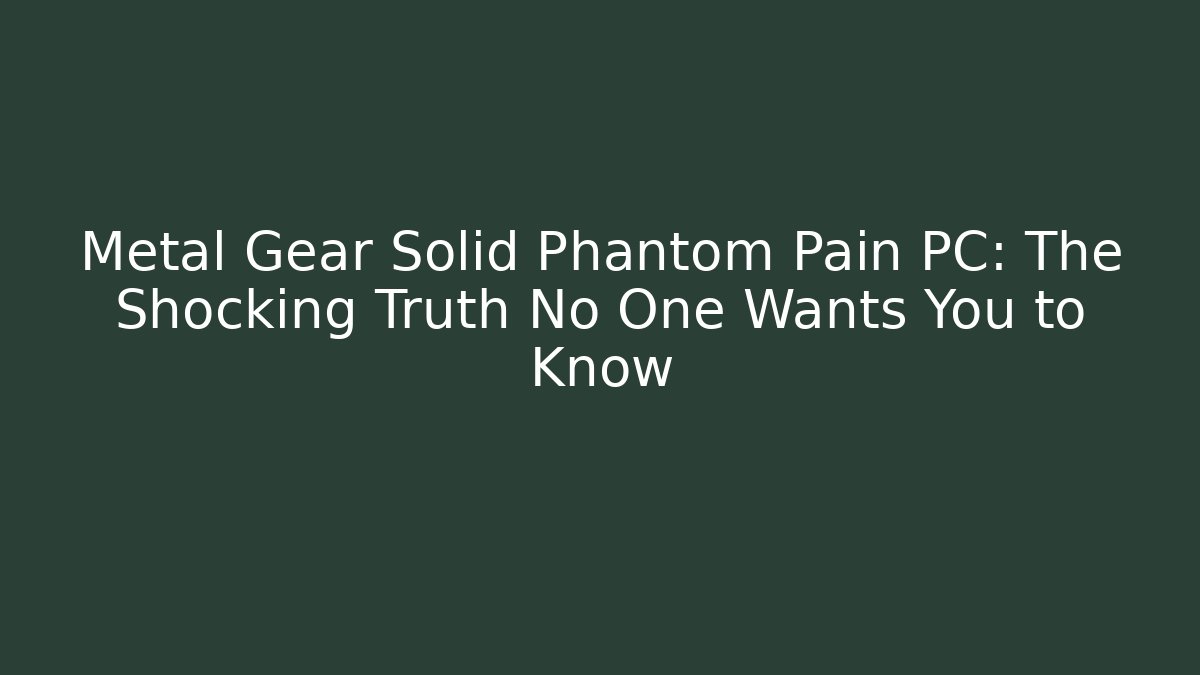 Metal Gear Solid Phantom Pain PC: The Shocking Truth No One Wants You to Know