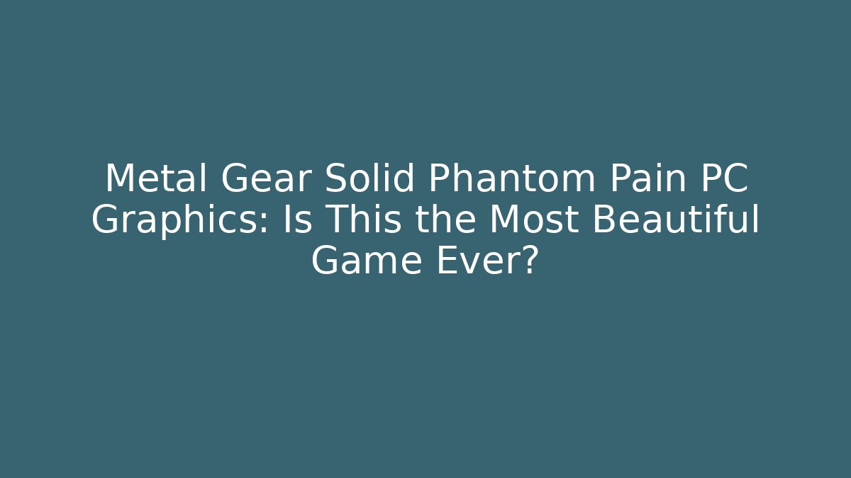 Metal Gear Solid Phantom Pain PC Graphics: Is This the Most Beautiful Game Ever?