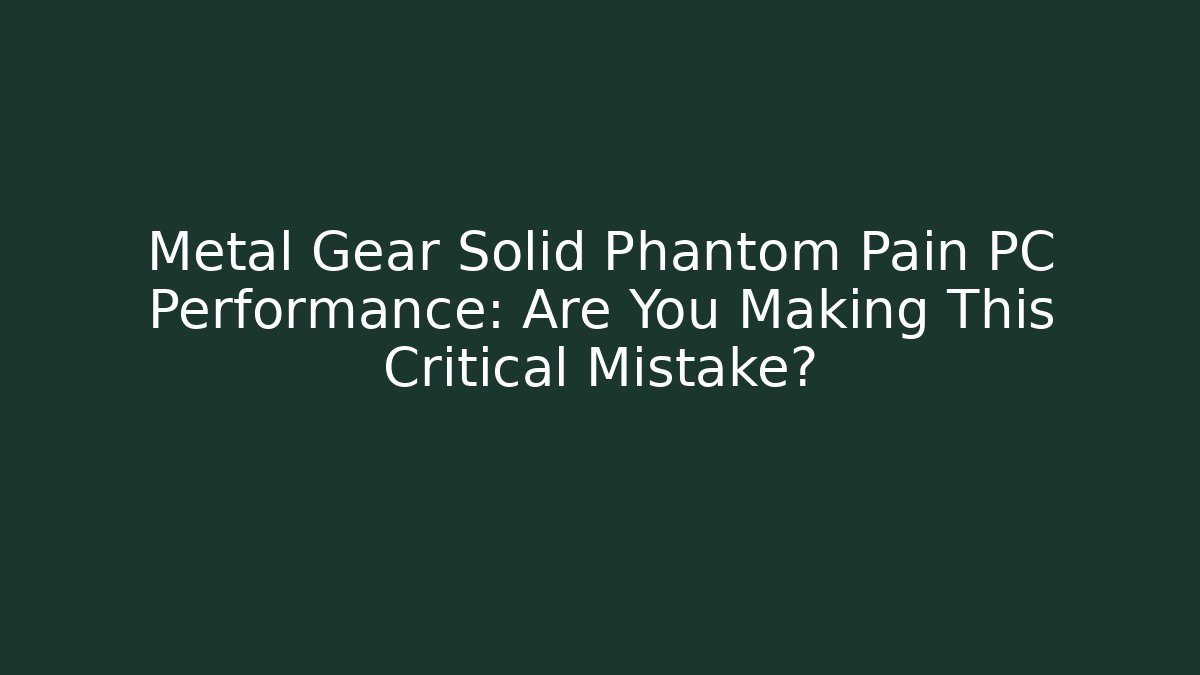 Metal Gear Solid Phantom Pain PC Performance: Are You Making This Critical Mistake? - Create More Assets