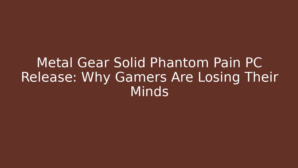 Metal Gear Solid Phantom Pain PC Release: Why Gamers Are Losing Their Minds