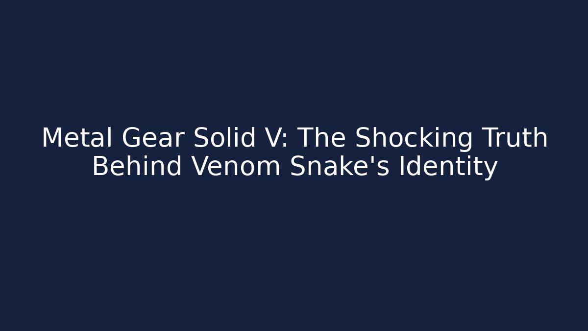 Metal Gear Solid V: The Shocking Truth Behind Venom Snake's Identity - Create More Assets