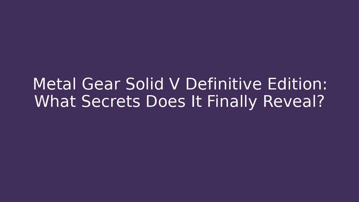 Metal Gear Solid V Definitive Edition: What Secrets Does It Finally Reveal?